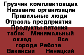 Грузчик-комплектовщик › Название организации ­ Правильные люди › Отрасль предприятия ­ Продукты питания, табак › Минимальный оклад ­ 30 000 - Все города Работа » Вакансии   . Ненецкий АО,Великовисочное с.